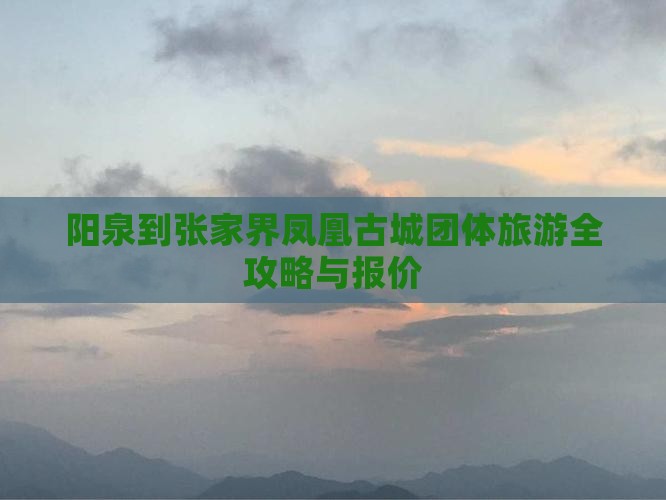阳泉到张家界凤凰古城团体旅游全攻略与报价