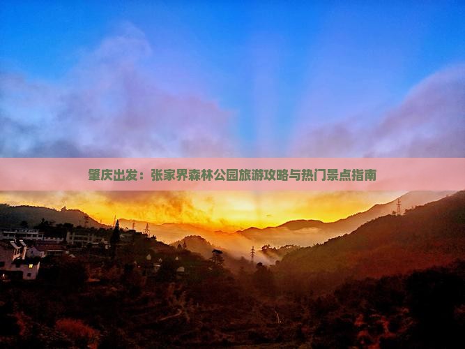 肇庆出发：张家界森林公园旅游攻略与热门景点指南