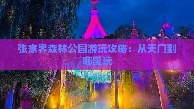 张家界森林公园游玩攻略：从天门到哪里玩
