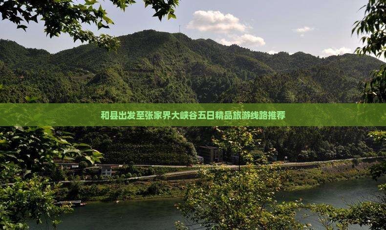 和县出发至张家界大峡谷五日精品旅游线路推荐