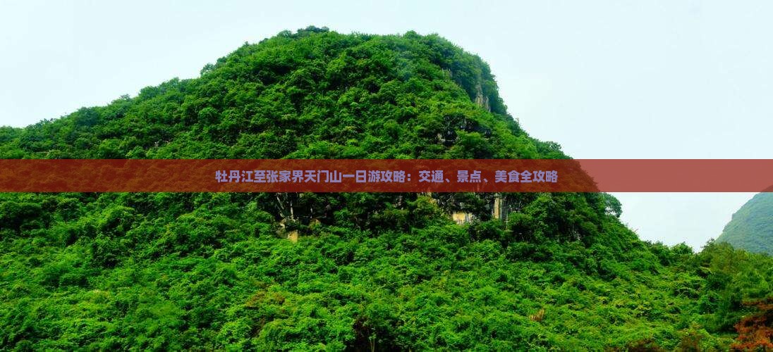 牡丹江至张家界天门山一日游攻略：交通、景点、美食全攻略