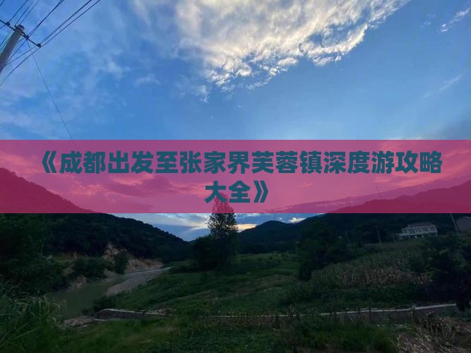 《成都出发至张家界芙蓉镇深度游攻略大全》