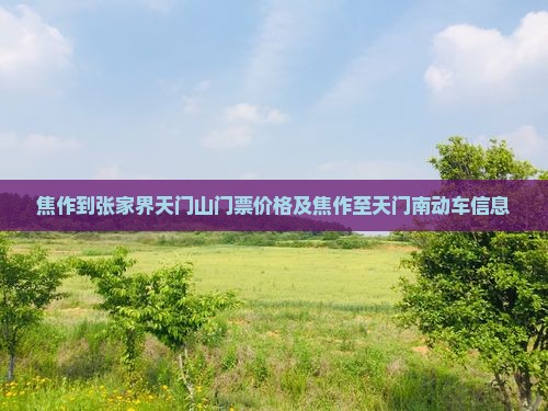 焦作到张家界天门山门票价格及焦作至天门南动车信息