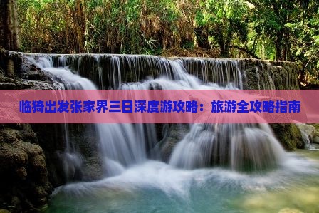 临猗出发张家界三日深度游攻略：旅游全攻略指南