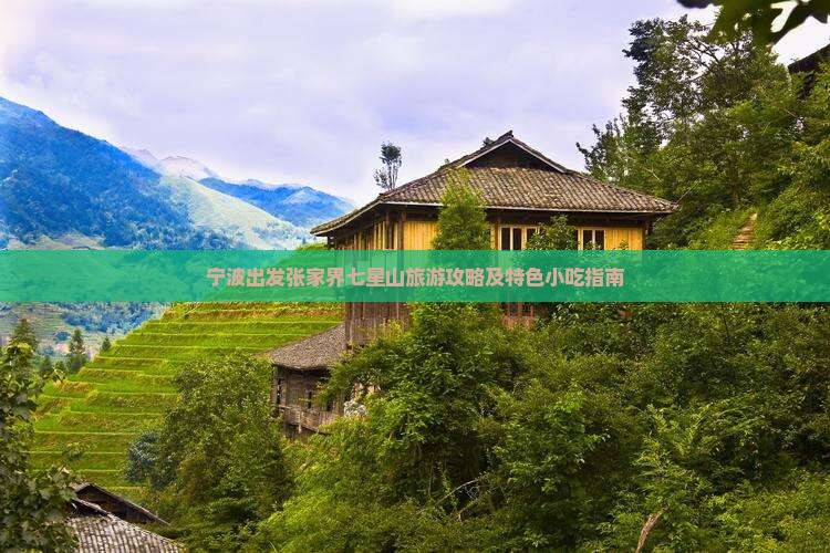 宁波出发张家界七星山旅游攻略及特色小吃指南