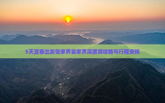 5天宜春出发张家界袁家界深度游攻略与行程安排