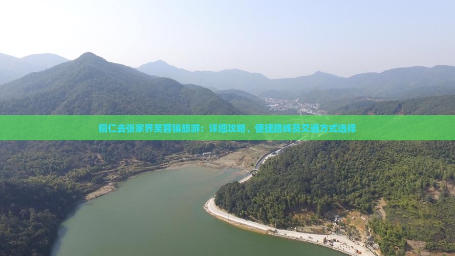 铜仁去张家界芙蓉镇旅游：详细攻略、便捷路线及交通方式选择
