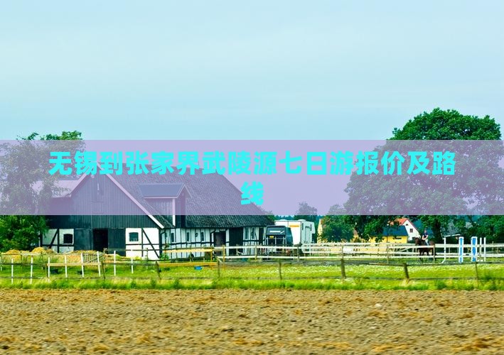 无锡到张家界武陵源七日游报价及路线