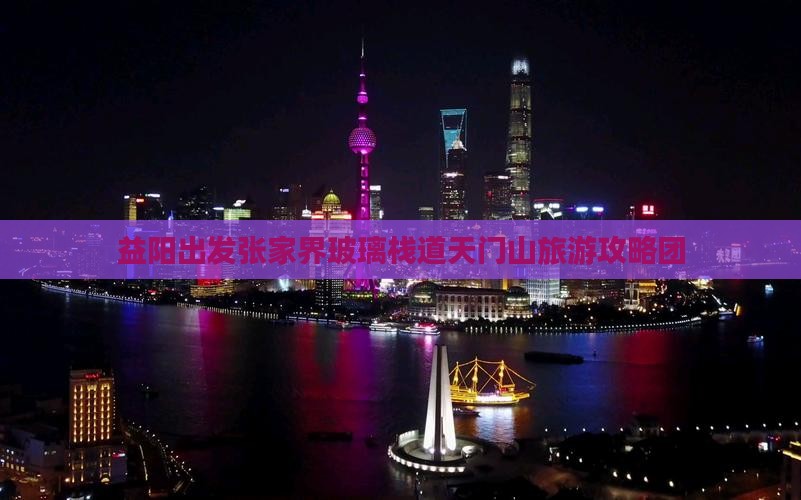 益阳出发张家界玻璃栈道天门山旅游攻略团
