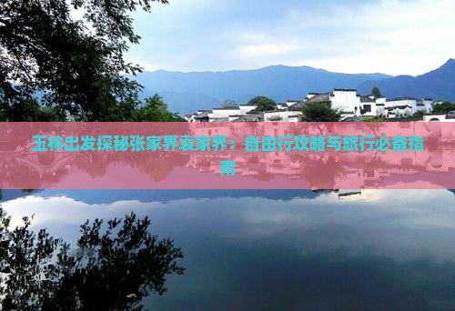 玉林出发探秘张家界袁家界：自由行攻略与旅行必备指南