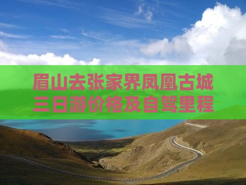 眉山去张家界凤凰古城三日游价格及自驾里程