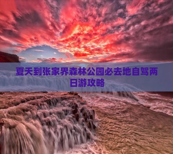 夏天到张家界森林公园必去地自驾两日游攻略