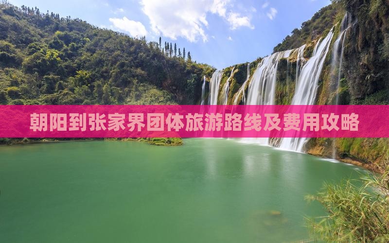 朝阳到张家界团体旅游路线及费用攻略
