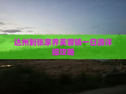 达州到张家界芙蓉镇一日游详细攻略