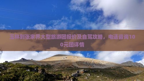 玉林到张家界大型旅游团报价及自驾攻略，电话咨询100元团详情