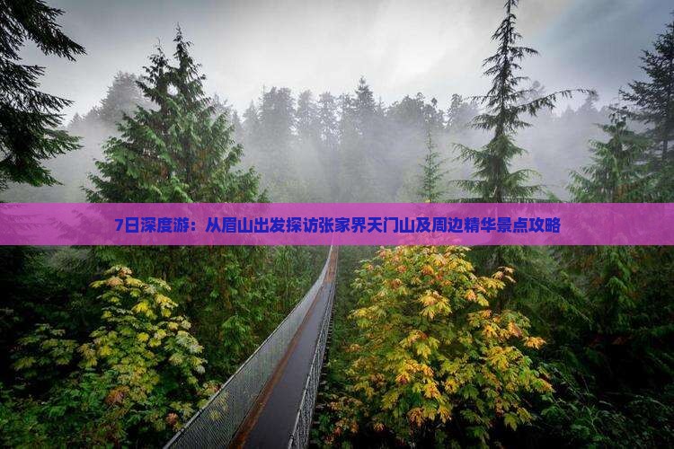 7日深度游：从眉山出发探访张家界天门山及周边精华景点攻略