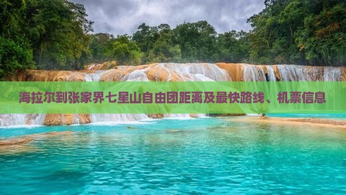 海拉尔到张家界七星山自由团距离及最快路线、机票信息