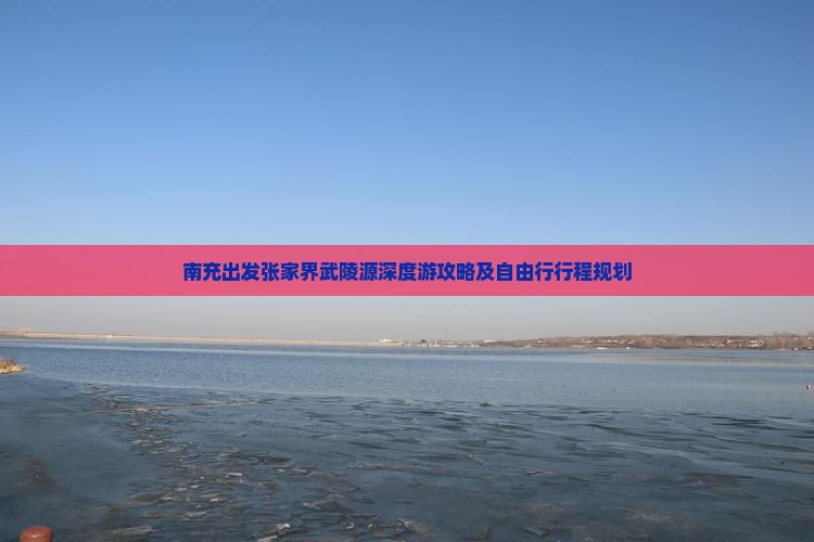 南充出发张家界武陵源深度游攻略及自由行行程规划