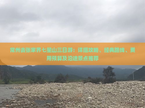 常州去张家界七星山三日游：详细攻略、经典路线、费用预算及沿途景点推荐