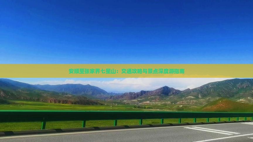 安顺至张家界七星山：交通攻略与景点深度游指南