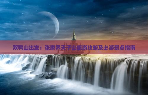 双鸭山出发：张家界天子山旅游攻略及必游景点指南