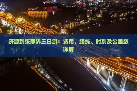 济源到张家界三日游：费用、路线、时刻及公里数详解