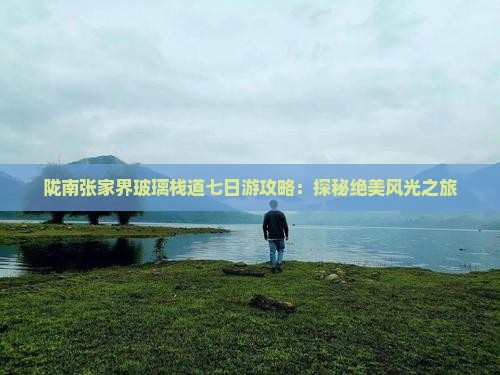 陇南张家界玻璃栈道七日游攻略：探秘绝美风光之旅