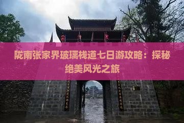 陇南张家界玻璃栈道七日游攻略：探秘绝美风光之旅