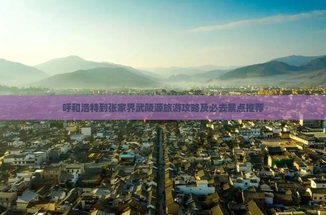呼和浩特到张家界武陵源旅游攻略及必去景点推荐