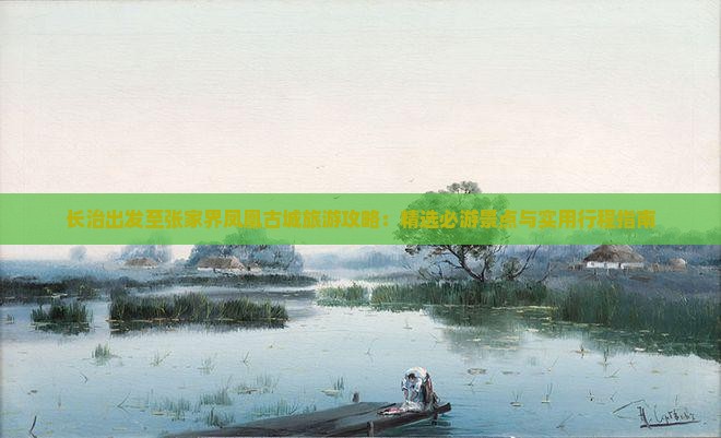 长治出发至张家界凤凰古城旅游攻略：精选必游景点与实用行程指南
