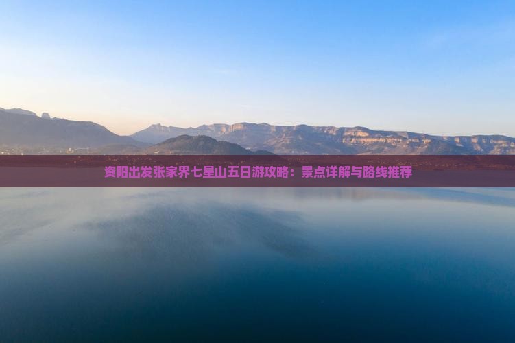 资阳出发张家界七星山五日游攻略：景点详解与路线推荐