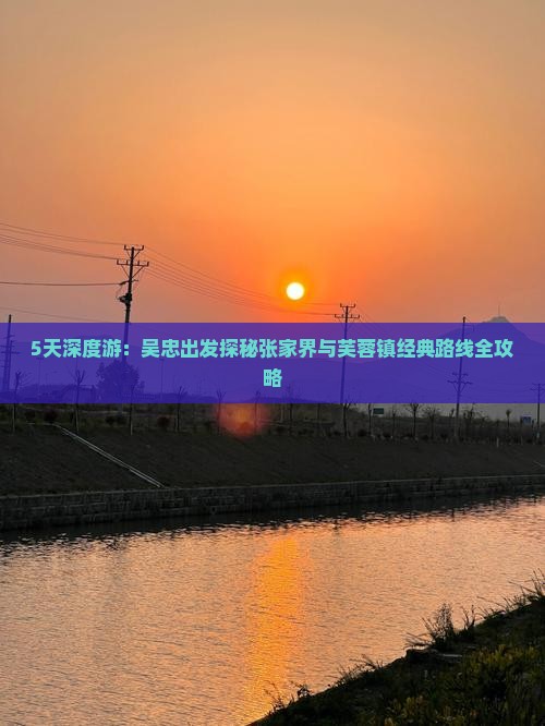 5天深度游：吴忠出发探秘张家界与芙蓉镇经典路线全攻略