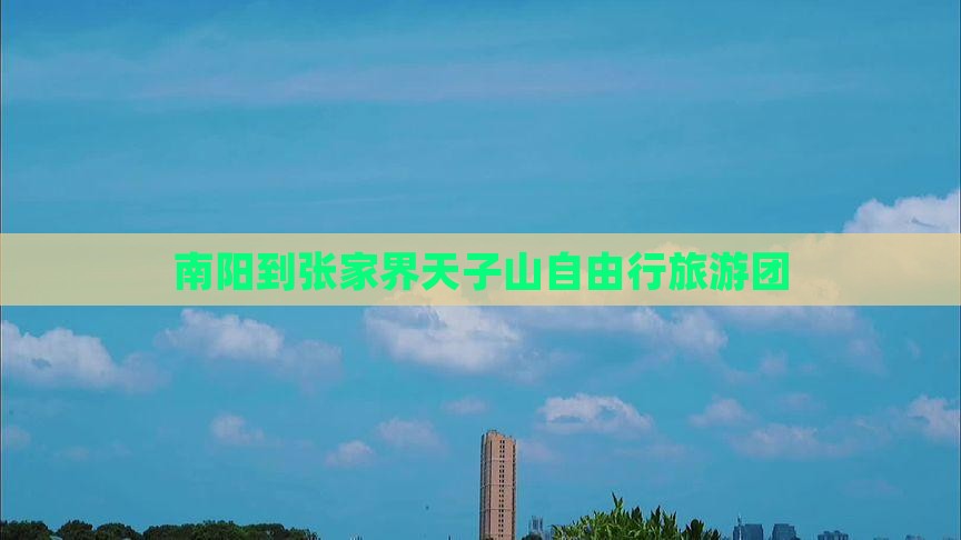 南阳到张家界天子山自由行旅游团