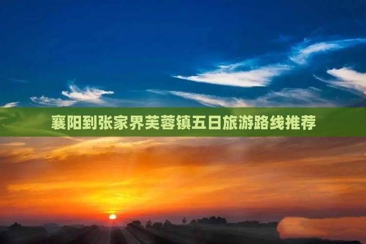 襄阳到张家界芙蓉镇五日旅游路线推荐