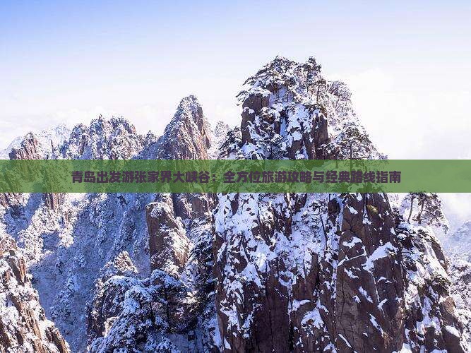 青岛出发游张家界大峡谷：全方位旅游攻略与经典路线指南
