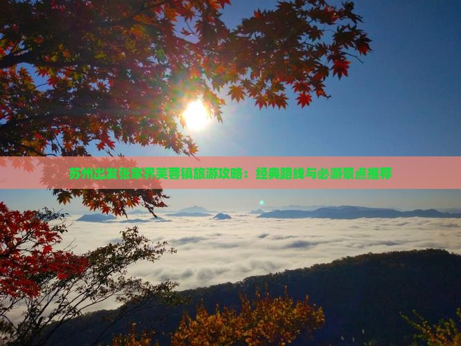 苏州出发张家界芙蓉镇旅游攻略：经典路线与必游景点推荐