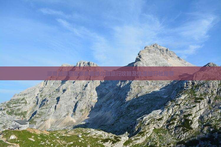 湖南湘潭至张家界森林公园旅行攻略及优质旅行社推荐
