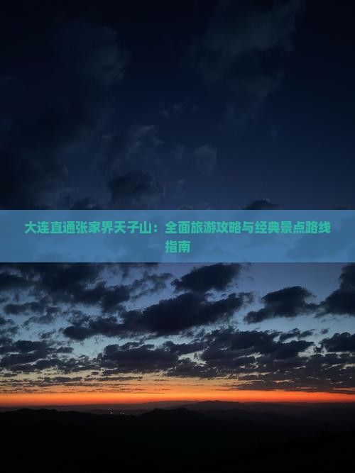 大连直通张家界天子山：全面旅游攻略与经典景点路线指南
