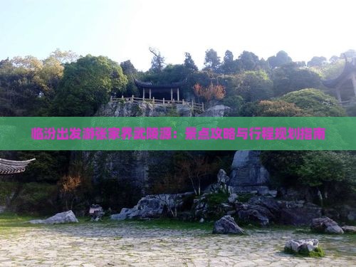 临汾出发游张家界武陵源：景点攻略与行程规划指南