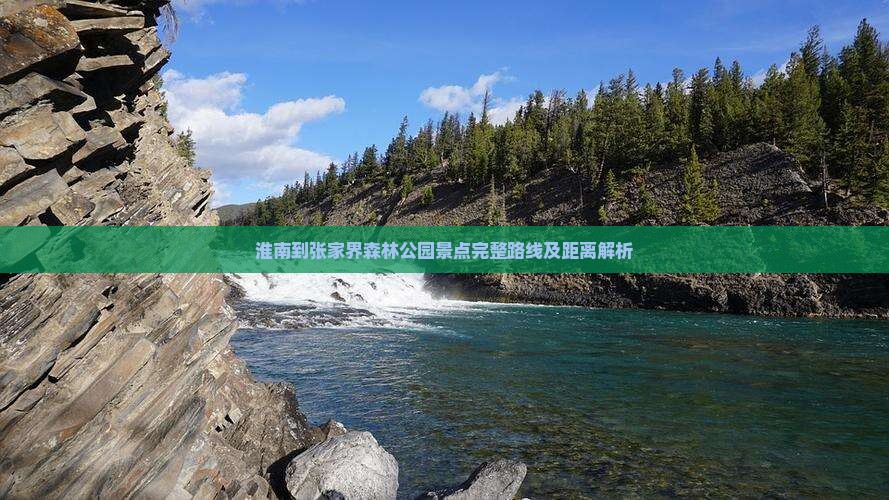 淮南到张家界森林公园景点完整路线及距离解析