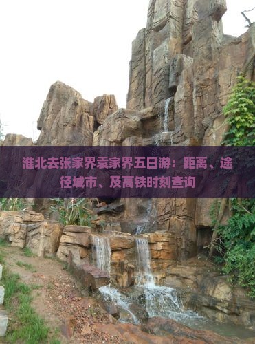 淮北去张家界袁家界五日游：距离、途径城市、及高铁时刻查询