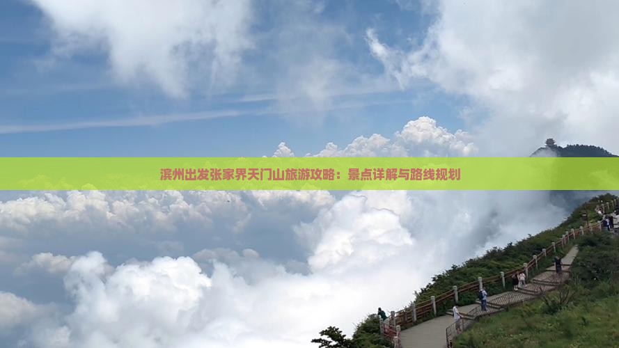 滨州出发张家界天门山旅游攻略：景点详解与路线规划