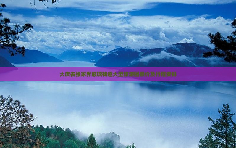 大庆去张家界玻璃栈道大型旅游团报价及行程安排