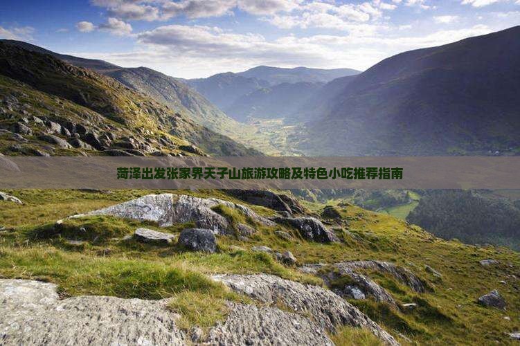 菏泽出发张家界天子山旅游攻略及特色小吃推荐指南