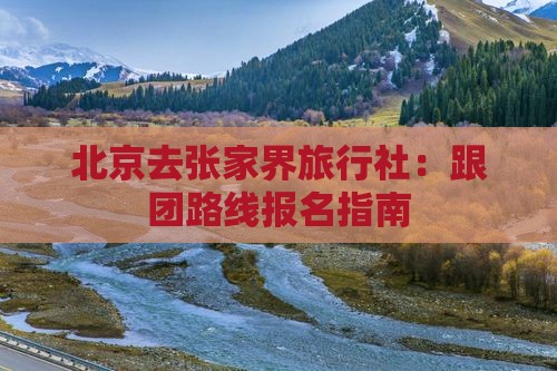 北京去张家界旅行社：跟团路线报名指南