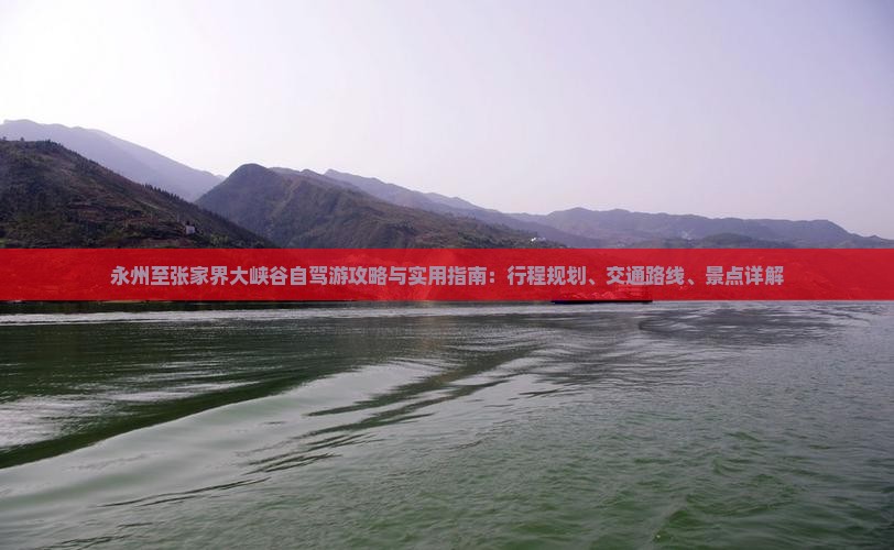 永州至张家界大峡谷自驾游攻略与实用指南：行程规划、交通路线、景点详解
