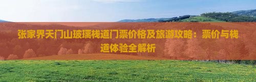 张家界天门山玻璃栈道门票价格及旅游攻略：票价与栈道体验全解析