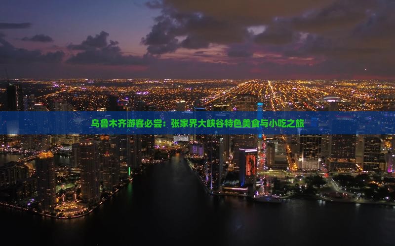 乌鲁木齐游客必尝：张家界大峡谷特色美食与小吃之旅