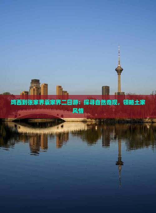 鸡西到张家界袁家界二日游：探寻自然奇观，领略土家风情