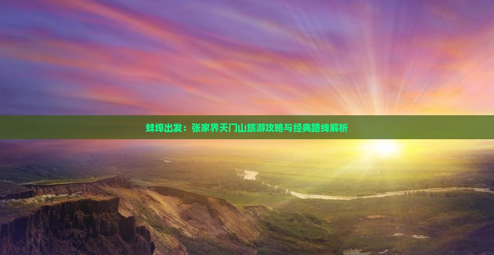 蚌埠出发：张家界天门山旅游攻略与经典路线解析